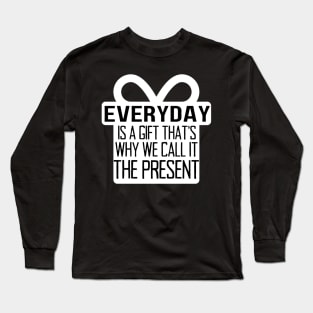 Everyday Is A Gift That's Why We Call It The Present Long Sleeve T-Shirt